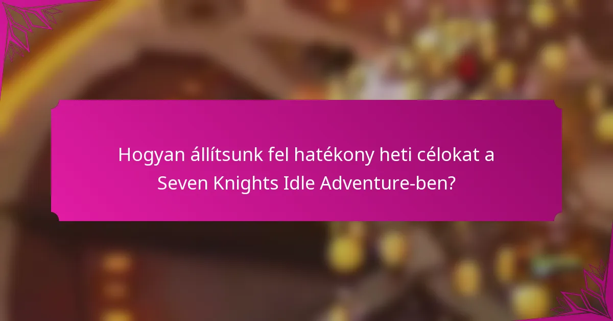 Hogyan állítsunk fel hatékony heti célokat a Seven Knights Idle Adventure-ben?