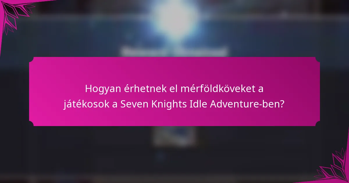 Hogyan érhetnek el mérföldköveket a játékosok a Seven Knights Idle Adventure-ben?