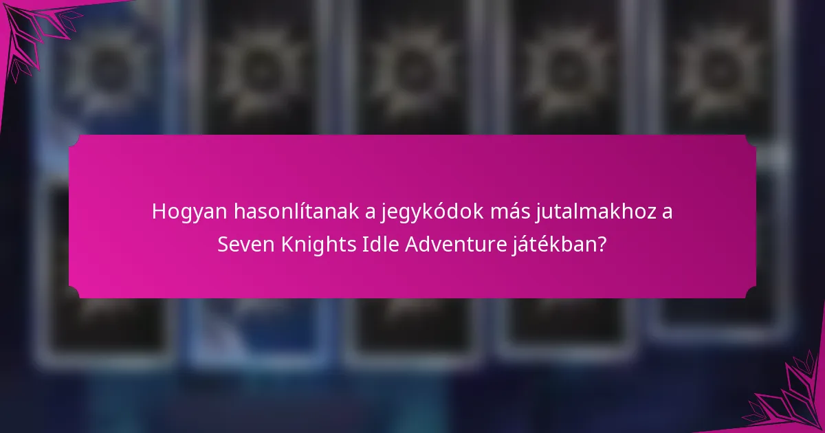 Hogyan hasonlítanak a jegykódok más jutalmakhoz a Seven Knights Idle Adventure játékban?