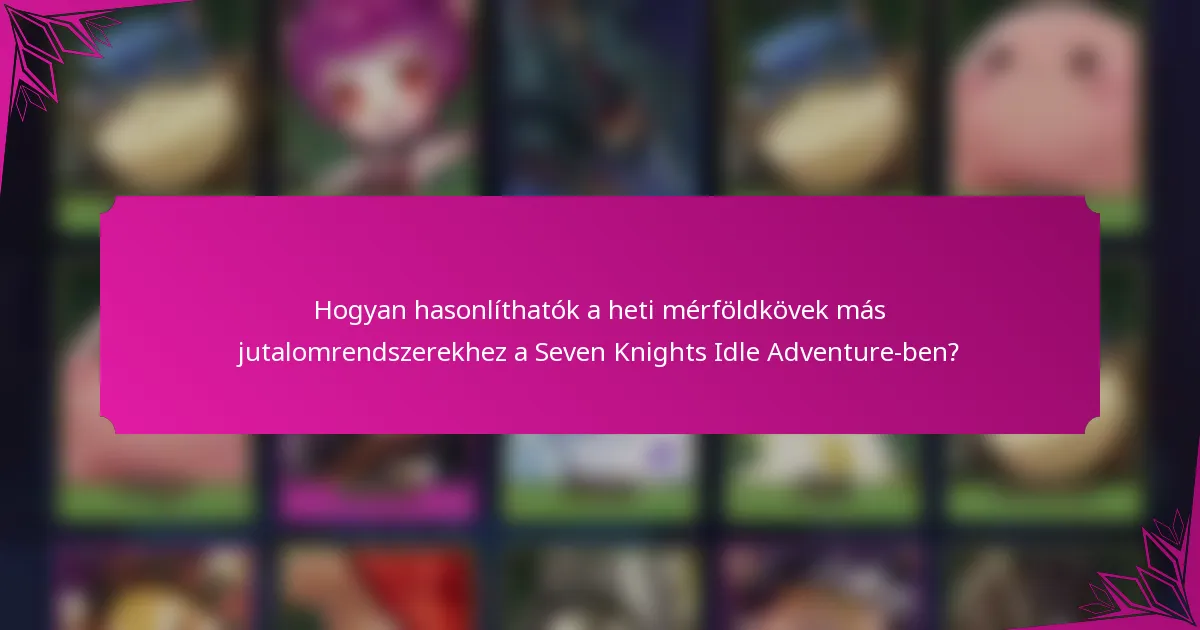 Hogyan hasonlíthatók a heti mérföldkövek más jutalomrendszerekhez a Seven Knights Idle Adventure-ben?