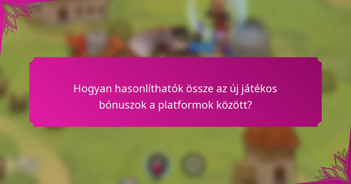 Hogyan hasonlíthatók össze az új játékos bónuszok a platformok között?