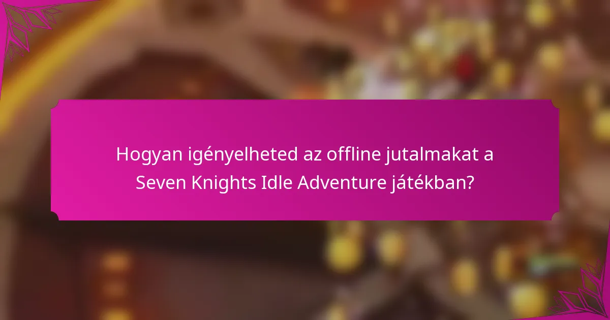 Hogyan igényelheted az offline jutalmakat a Seven Knights Idle Adventure játékban?