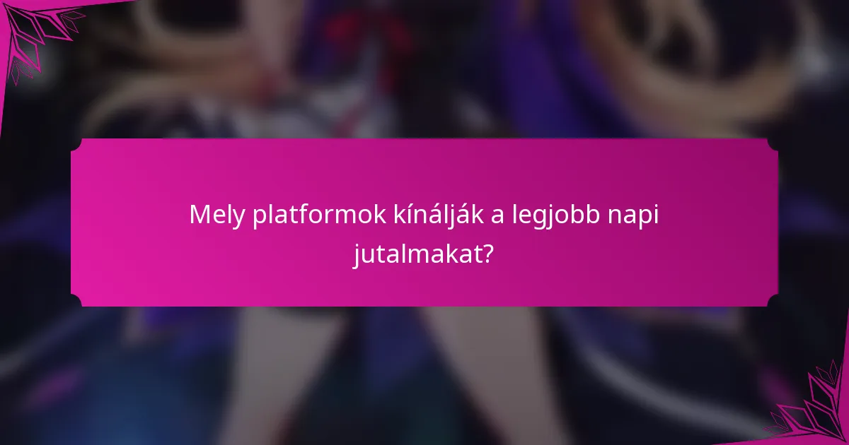 Mely platformok kínálják a legjobb napi jutalmakat?