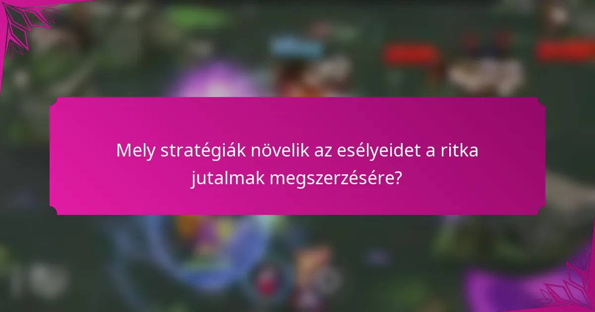 Mely stratégiák növelik az esélyeidet a ritka jutalmak megszerzésére?