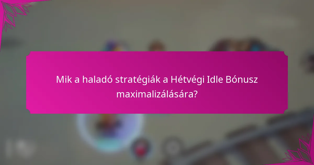 Mik a haladó stratégiák a Hétvégi Idle Bónusz maximalizálására?