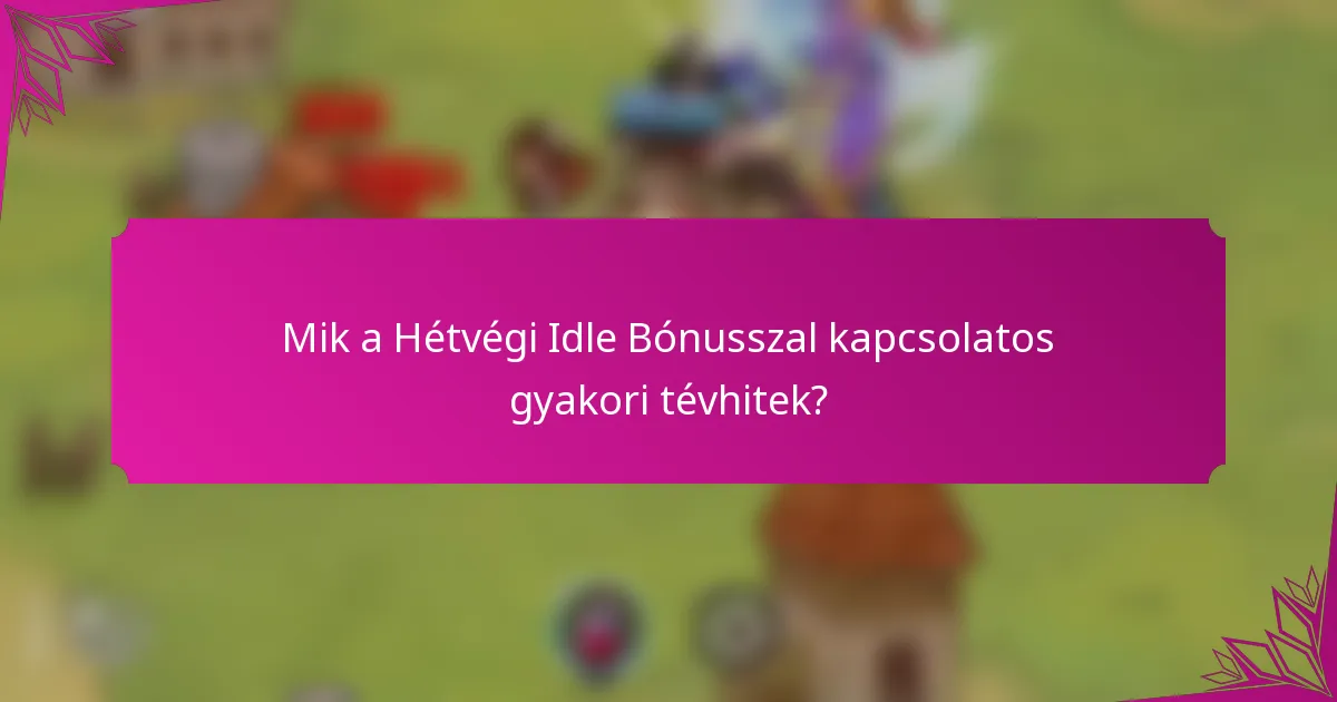 Mik a Hétvégi Idle Bónusszal kapcsolatos gyakori tévhitek?
