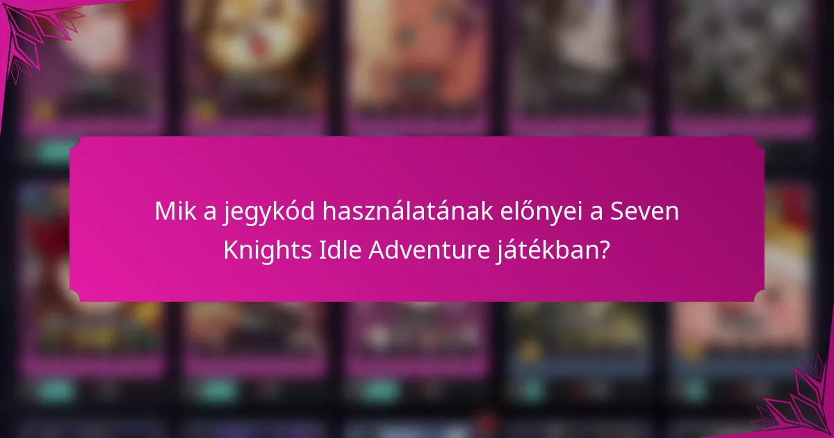 Mik a jegykód használatának előnyei a Seven Knights Idle Adventure játékban?