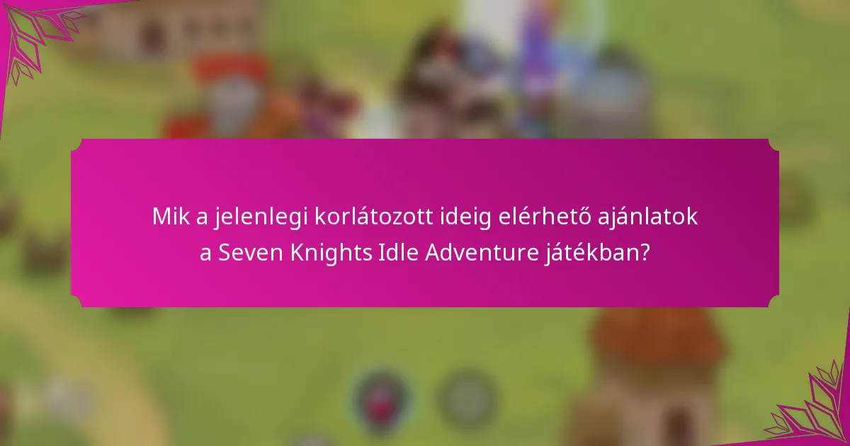 Mik a jelenlegi korlátozott ideig elérhető ajánlatok a Seven Knights Idle Adventure játékban?