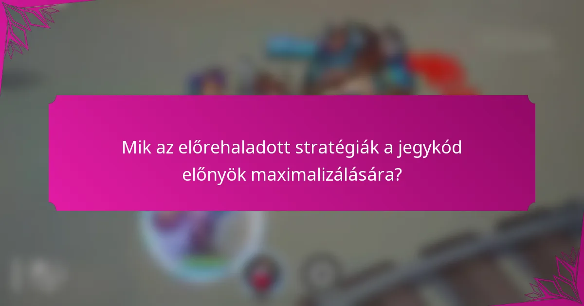 Mik az előrehaladott stratégiák a jegykód előnyök maximalizálására?