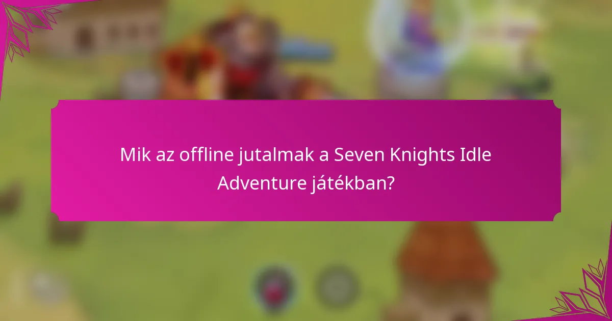 Mik az offline jutalmak a Seven Knights Idle Adventure játékban?