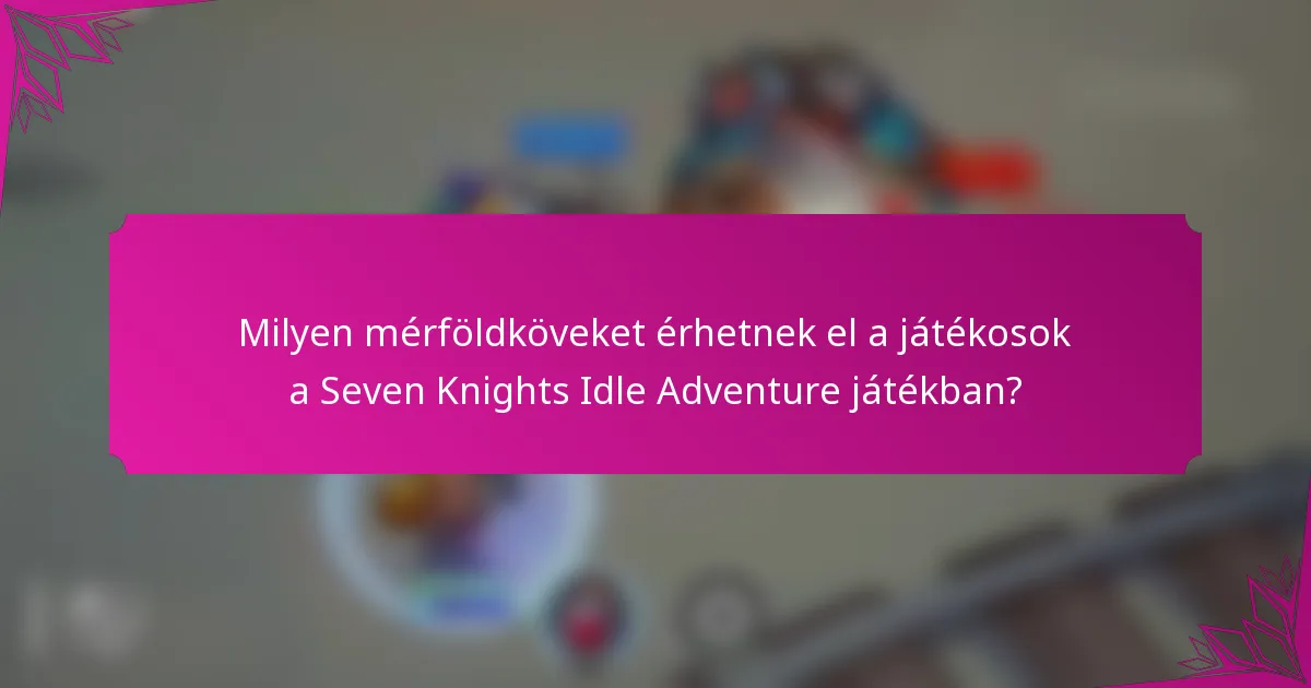 Milyen mérföldköveket érhetnek el a játékosok a Seven Knights Idle Adventure játékban?