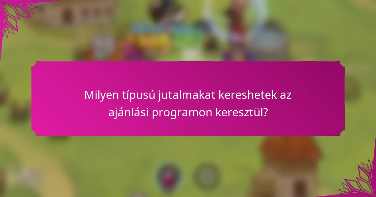 Milyen típusú jutalmakat kereshetek az ajánlási programon keresztül?