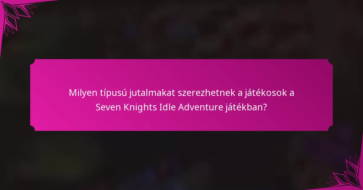 Milyen típusú jutalmakat szerezhetnek a játékosok a Seven Knights Idle Adventure játékban?